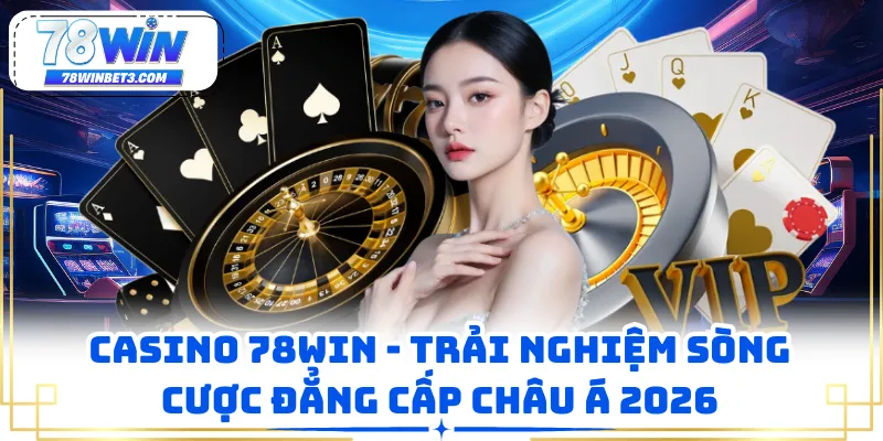 Casino 78WIN - Trải Nghiệm Sòng Cược Đẳng Cấp Châu Á 2026