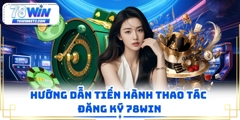 Hướng dẫn tiến hành thao tác đăng ký 78WIN