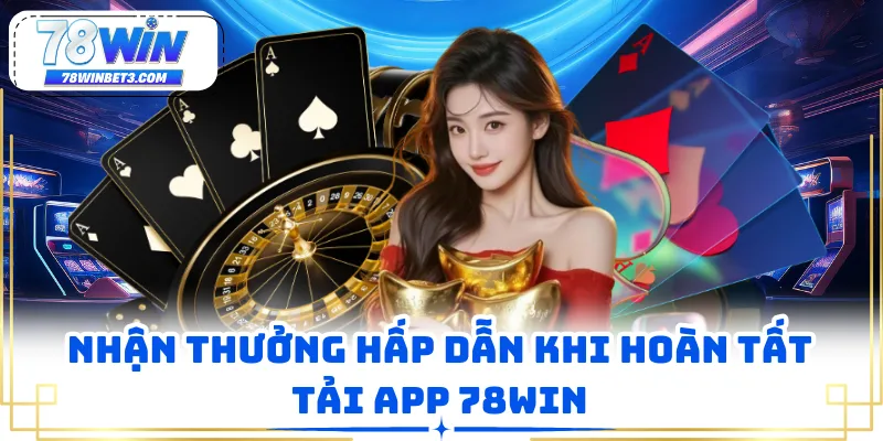 Nhận thưởng hấp dẫn khi hoàn tất tải app 78WIN
