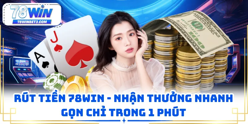 Rút Tiền 78WIN - Nhận Thưởng Nhanh Gọn Chỉ Trong 1 Phút