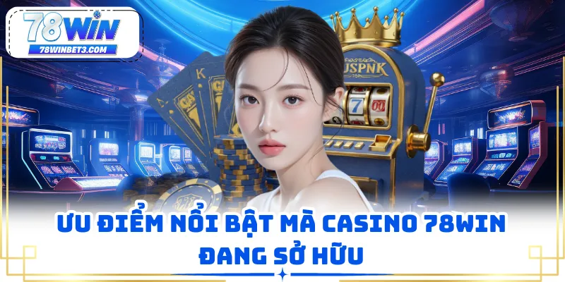 Ưu điểm nổi bật mà Casino 78WIN đang sở hữu
