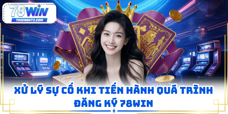 Xử lý sự cố khi tiến hành quá trình đăng ký 78WIN